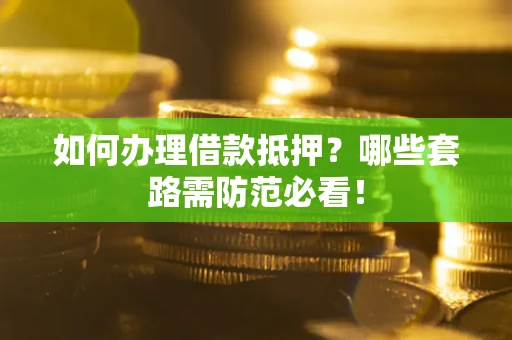 济南如何办理借款抵押？哪些套路需防范必看！