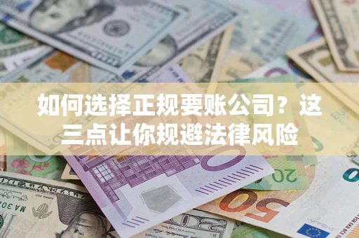 济南如何选择正规要账公司？这三点让你规避法律风险