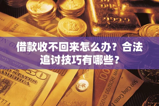济南借款收不回来怎么办？合法追讨技巧有哪些？