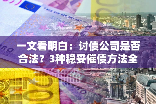 济南一文看明白：讨债公司是否合法？3种稳妥催债方法全解析