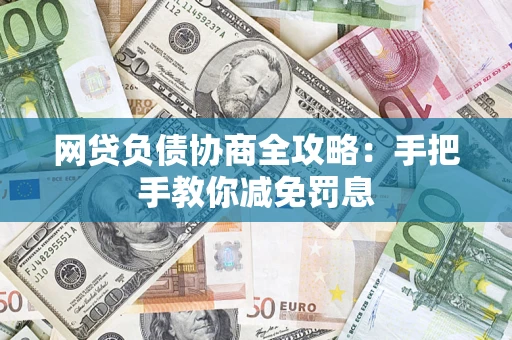 济南网贷负债协商全攻略：手把手教你减免罚息