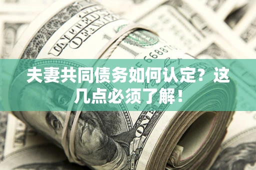 济南夫妻共同债务如何认定？这几点必须了解！