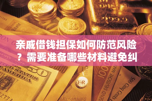 济南亲戚借钱担保如何防范风险？需要准备哪些材料避免纠纷？