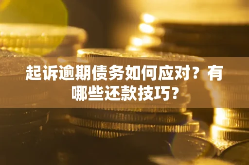 济南起诉逾期债务如何应对？有哪些还款技巧？