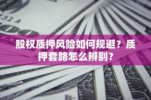 济南股权质押风险如何规避？质押套路怎么辨别？