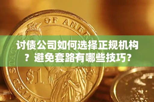 济南讨债公司如何选择正规机构？避免套路有哪些技巧？