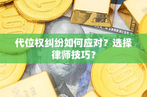 济南代位权纠纷如何应对？选择律师技巧？