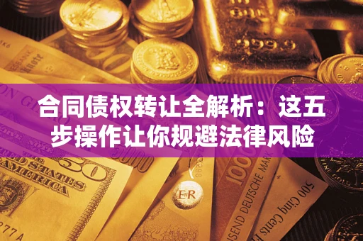 济南合同债权转让全解析：这五步操作让你规避法律风险
