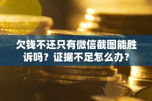 济南欠钱不还只有微信截图能胜诉吗？证据不足怎么办？