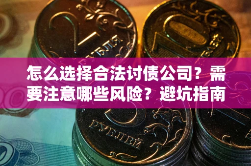 济南怎么选择合法讨债公司？需要注意哪些风险？避坑指南来了！
