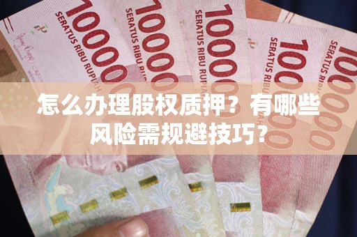 济南怎么办理股权质押？有哪些风险需规避技巧？