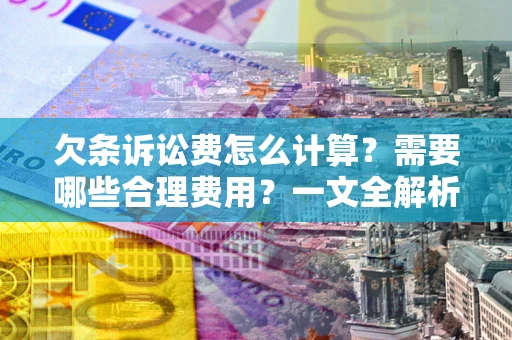 济南欠条诉讼费怎么计算？需要哪些合理费用？一文全解析
