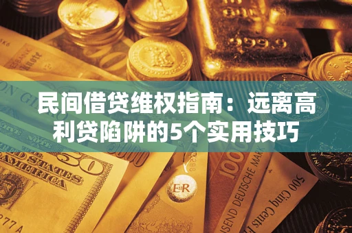 济南民间借贷维权指南：远离高利贷陷阱的5个实用技巧