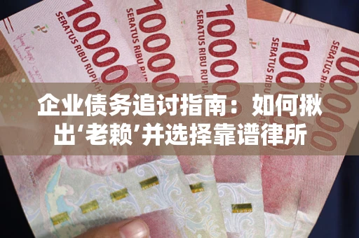 济南企业债务追讨指南：如何揪出‘老赖’并选择靠谱律所