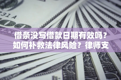 济南借条没写借款日期有效吗？如何补救法律风险？律师支招