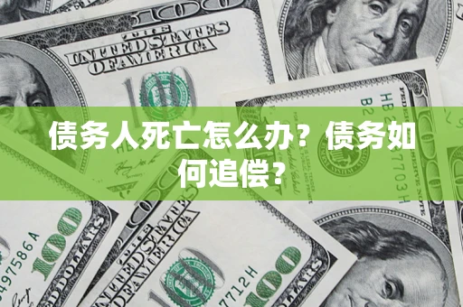 济南债务人死亡怎么办？债务如何追偿？
