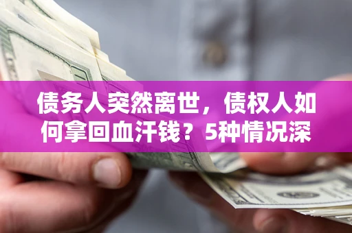 济南债务人突然离世，债权人如何拿回血汗钱？5种情况深度解析