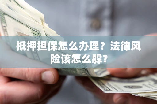 济南抵押担保怎么办理？法律风险该怎么躲？