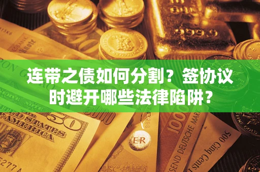 济南连带之债如何分割？签协议时避开哪些法律陷阱？