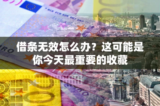 济南借条无效怎么办？这可能是你今天最重要的收藏