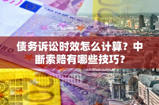济南债务诉讼时效怎么计算？中断索赔有哪些技巧？