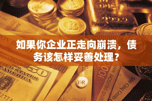 济南如果你企业正走向崩溃，债务该怎样妥善处理？