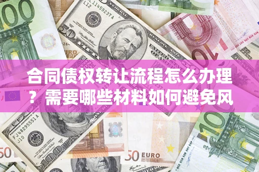 济南合同债权转让流程怎么办理？需要哪些材料如何避免风险？