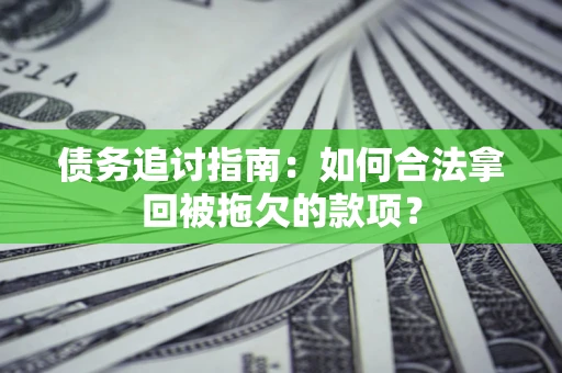济南债务追讨指南：如何合法拿回被拖欠的款项？