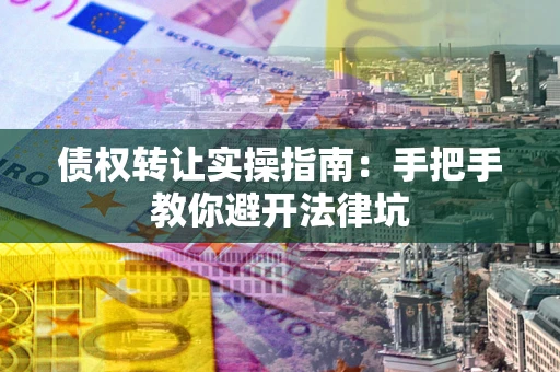 济南债权转让实操指南：手把手教你避开法律坑