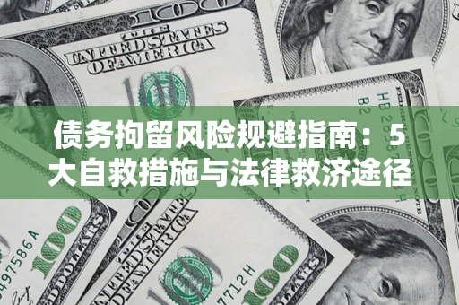 济南债务拘留风险规避指南：5大自救措施与法律救济途径
