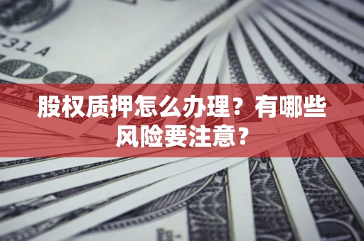 济南股权质押怎么办理？有哪些风险要注意？