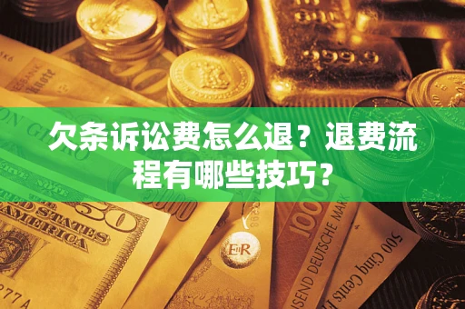 济南欠条诉讼费怎么退？退费流程有哪些技巧？