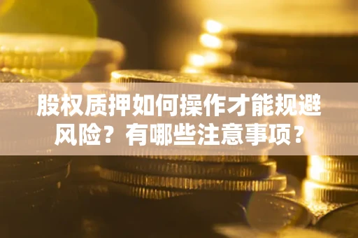 济南股权质押如何操作才能规避风险？有哪些注意事项？