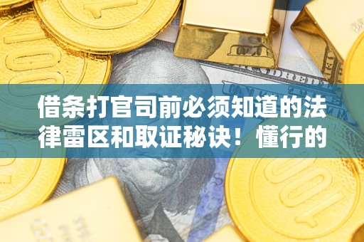 济南借条打官司前必须知道的法律雷区和取证秘诀！懂行的人已经留好这些证据