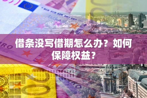 济南借条没写借期怎么办？如何保障权益？