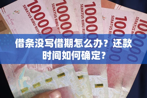 济南借条没写借期怎么办？还款时间如何确定？