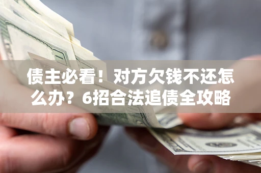 济南债主必看！对方欠钱不还怎么办？6招合法追债全攻略