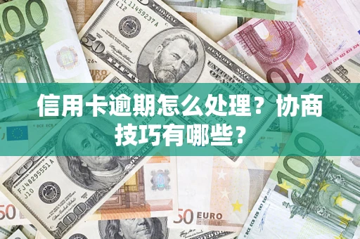 济南信用卡逾期怎么处理？协商技巧有哪些？