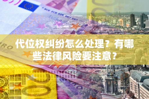 济南代位权纠纷怎么处理？有哪些法律风险要注意？