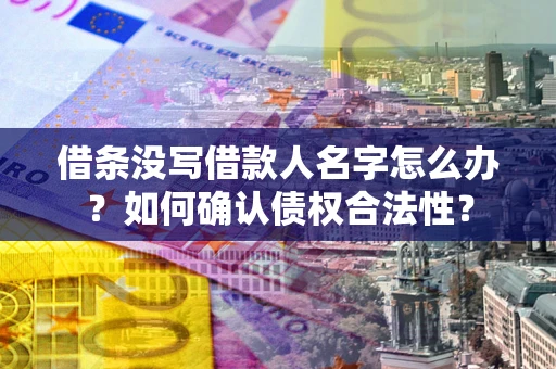 济南借条没写借款人名字怎么办？如何确认债权合法性？