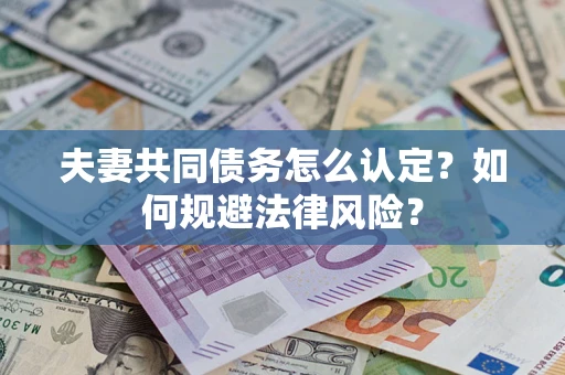 济南夫妻共同债务怎么认定？如何规避法律风险？