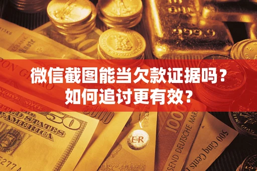 济南微信截图能当欠款证据吗？如何追讨更有效？