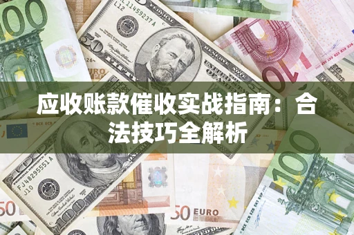 济南应收账款催收实战指南：合法技巧全解析