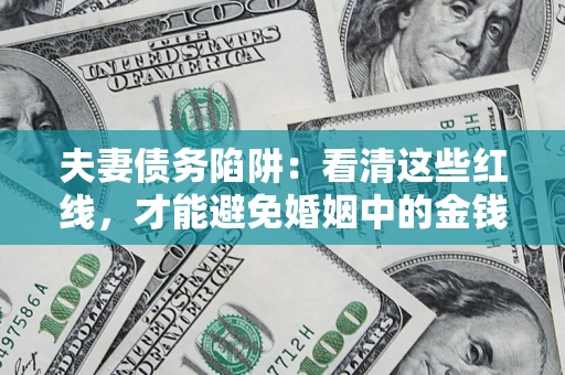 济南夫妻债务陷阱：看清这些红线，才能避免婚姻中的金钱危机
