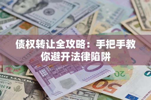 济南债权转让全攻略：手把手教你避开法律陷阱