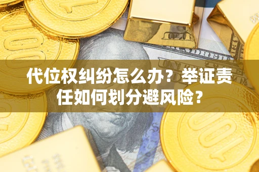 济南代位权纠纷怎么办？举证责任如何划分避风险？