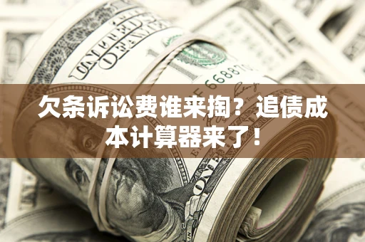 济南欠条诉讼费谁来掏？追债成本计算器来了！