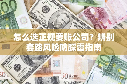 济南怎么选正规要账公司？辨别套路风险防踩雷指南