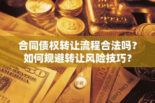 济南合同债权转让流程合法吗？如何规避转让风险技巧？
