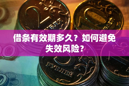 济南借条有效期多久？如何避免失效风险？